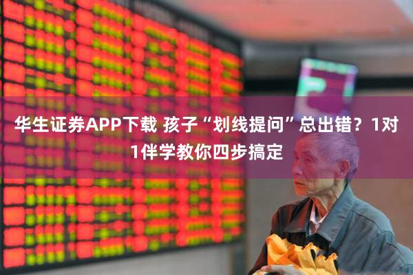 华生证券APP下载 孩子“划线提问”总出错？1对1伴学教你四步搞定