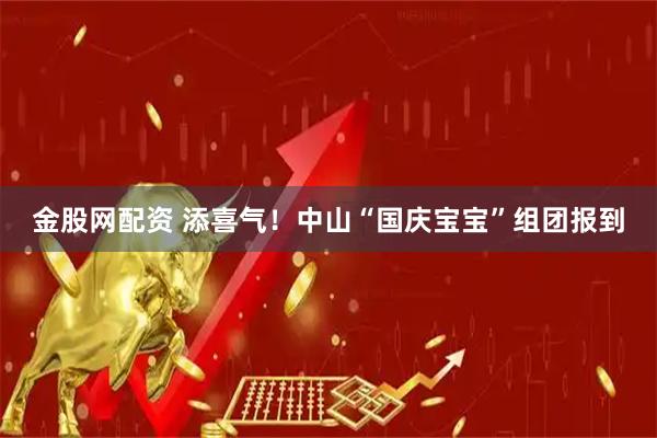 金股网配资 添喜气！中山“国庆宝宝”组团报到
