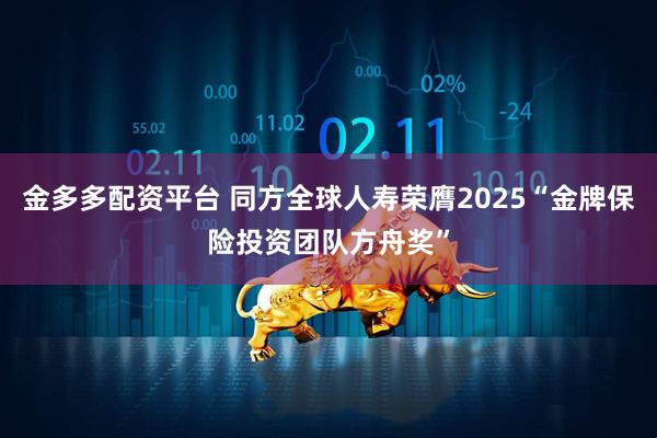 金多多配资平台 同方全球人寿荣膺2025“金牌保险投资团队方舟奖”