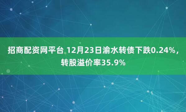 招商配资网平台 12月23日渝水转债下跌0.24%，转股溢价率35.9%