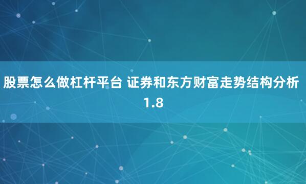 股票怎么做杠杆平台 证券和东方财富走势结构分析 1.8
