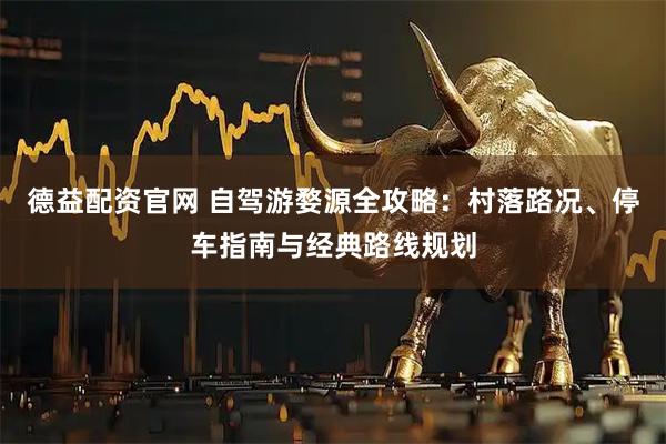 德益配资官网 自驾游婺源全攻略：村落路况、停车指南与经典路线规划