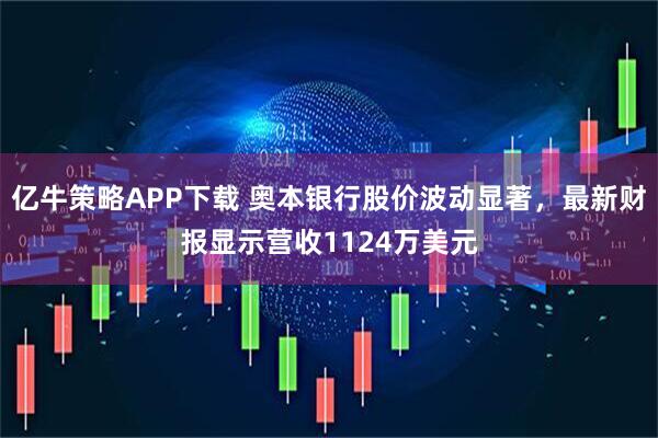亿牛策略APP下载 奥本银行股价波动显著，最新财报显示营收1124万美元