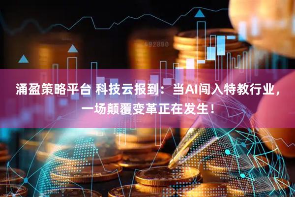涌盈策略平台 科技云报到：当AI闯入特教行业，一场颠覆变革正在发生！